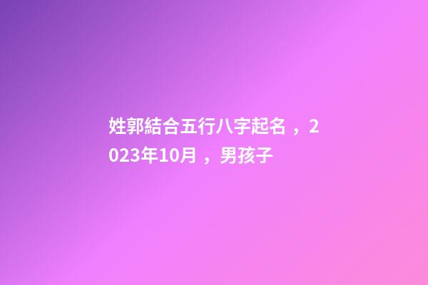 姓郭結合五行八字起名，2023年10月，男孩子